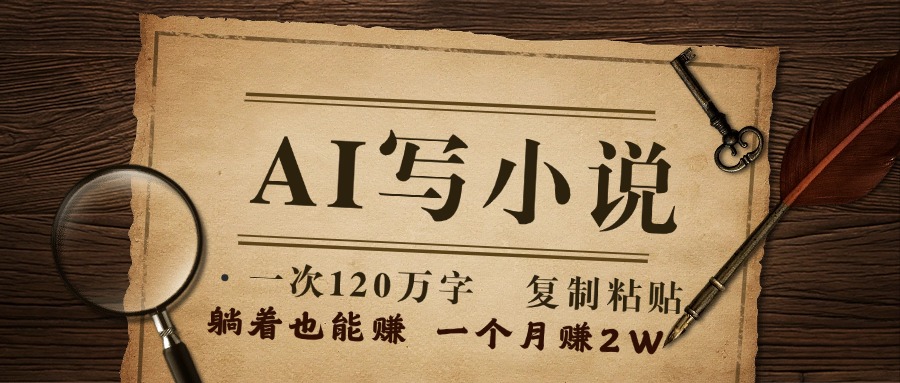 用AI写小说，一次120万字，只要会复制粘贴，一月躺赚2W+