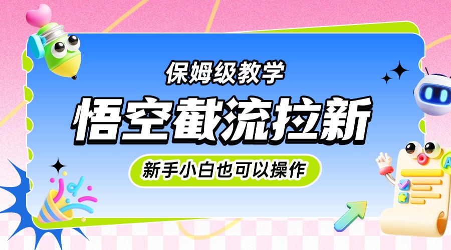 悟空截流拉新，保姆级教学，小白也可以操作