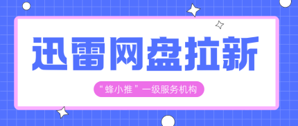 蜂小推，刚接触迅雷网盘推广？这份新手指南助你一臂之力