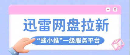 蜂小推，迅雷网盘推广知多少？逻辑规则一文讲清楚