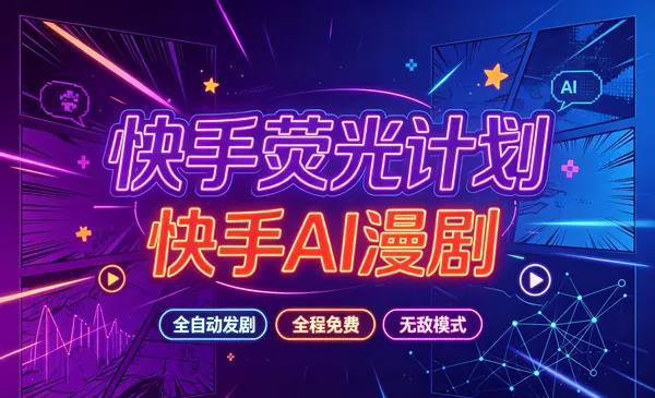 快手荧光计划—快手AI漫剧，全自动发剧，全程兔费，招募散人，团长