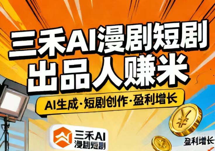 三禾AI漫剧：短剧出品人赚米|AI技术高效产出